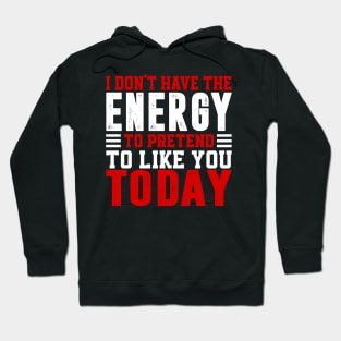 I Dont Have The Energy To Pretend I Like You Sarcasm Lover Hoodie